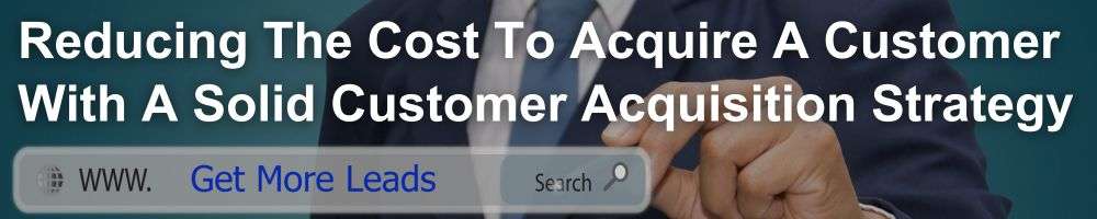 Reducing The Cost To Acquire A Customer With A Solid Customer Acquisition Strategy